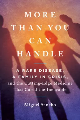 More Than You Can Handle : Une maladie rare, une famille en crise et la médecine de pointe qui a guéri l'incurable - More Than You Can Handle: A Rare Disease, a Family in Crisis, and the Cutting-Edge Medicine That Cured the Incurable