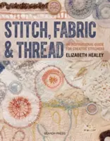 Stitch, Fabric & Thread : Un guide d'inspiration pour les couturières créatives - Stitch, Fabric & Thread: An Inspirational Guide for Creative Stitchers