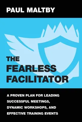 L'animateur sans peur : Un plan éprouvé pour animer des réunions réussies, des ateliers dynamiques et des formations efficaces - The Fearless Facilitator: A proven plan for leading successful meetings, dynamic workshops and effective training events