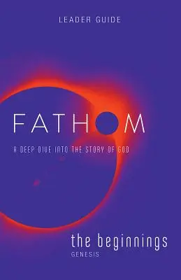 Études bibliques Fathom : Le guide de l'animateur de Beginnings : Une plongée profonde dans l'histoire de Dieu - Fathom Bible Studies: The Beginnings Leader Guide: A Deep Dive Into the Story of God