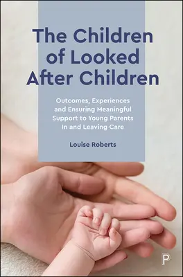 Les enfants des enfants pris en charge : Résultats, expériences et garantie d'un soutien significatif aux jeunes parents pris en charge ou quittant le système de prise en charge - The Children of Looked After Children: Outcomes, Experiences and Ensuring Meaningful Support to Young Parents in and Leaving Care