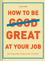 Comment être excellent dans son travail : Faites ce que vous avez à faire. Obtenez le crédit. Prenez de l'avance. (Cadeau de fin d'études, Guide de survie en entreprise, Manuel de carrière) - How to Be Great at Your Job: Get Things Done. Get the Credit. Get Ahead. (Graduation Gift, Corporate Survival Guide, Career Handbook)