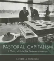 Le capitalisme pastoral : Une histoire des paysages d'entreprise de la banlieue - Pastoral Capitalism: A History of Suburban Corporate Landscapes