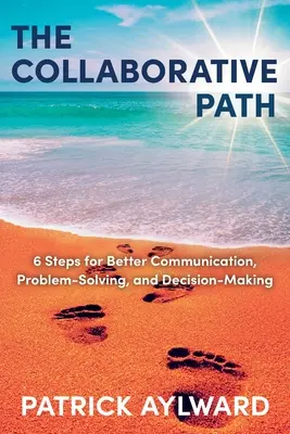 La voie de la collaboration : 6 étapes pour une meilleure communication, résolution de problèmes et prise de décision - The Collaborative Path: 6 Steps for Better Communication, Problem-Solving, and Decision-Making