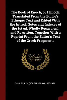 Le Livre d'Hénoch, ou 1 Hénoch. Traduit à partir du texte éthiopique de l'éditeur et édité avec les notes introductives et les index de la première édition. Notes et index de la 1ère éd. Entièrement refondu, - The Book of Enoch, or 1 Enoch. Translated from the Editor's Ethiopic Text and Edited with the Introd. Notes and Indexes of the 1st Ed. Wholly Recast,