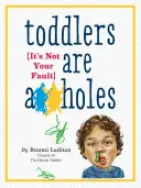 Les tout-petits sont des trous du cul : Ce n'est pas de votre faute - Toddlers Are A**holes: It's Not Your Fault