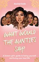 Que diraient les tantes ? - Le guide d'une fille brune pour être soi-même et vivre sa meilleure vie - What Would the Aunties Say? - A brown girl's guide to being yourself and living your best life