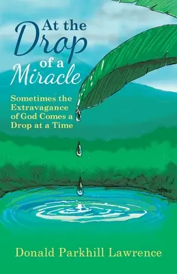 La Goutte d'un Miracle : Parfois l'Extravagance de Dieu vient une goutte à la fois - At the Drop of a Miracle: Sometimes the Extravagance of God Comes a Drop at a Time