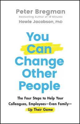 Vous pouvez changer les autres : Les quatre étapes pour aider vos collègues, vos employés - et même votre famille - à se surpasser - You Can Change Other People: The Four Steps to Help Your Colleagues, Employees-- Even Family-- Up Their Game