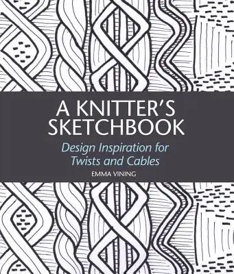 Le carnet de croquis d'une tricoteuse : Inspiration pour les torsades et les câbles - A Knitter's Sketchbook: Design Inspiration for Twists and Cables