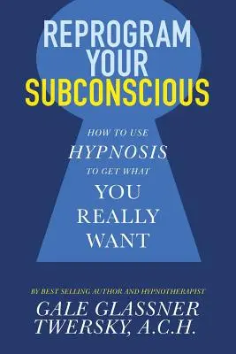 Reprogrammer votre subconscient : Comment utiliser l'hypnose pour obtenir ce que vous voulez vraiment - Reprogram Your Subconscious: How to Use Hypnosis to Get What You Really Want