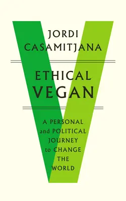 Le végétalien éthique : Un voyage personnel et politique pour changer le monde - Ethical Vegan: A Personal and Political Journey to Change the World