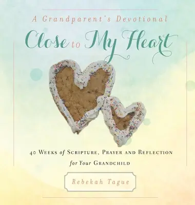 Un dévotionnel pour les grands-parents - Près de mon cœur : 40 semaines d'Écritures, de prière et de réflexion pour votre petit-enfant - A Grandparent's Devotional- Close to My Heart: 40 Weeks of Scripture, Prayer and Reflection for Your Grandchild