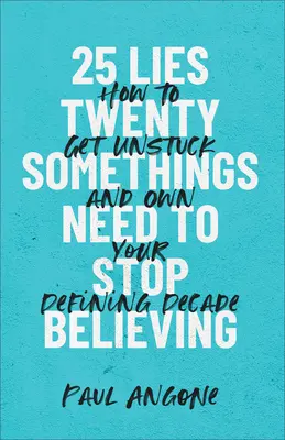 25 Lies Twentysomethings Need to Stop Believing : Comment se débloquer et s'approprier la décennie qui vous définit - 25 Lies Twentysomethings Need to Stop Believing: How to Get Unstuck and Own Your Defining Decade