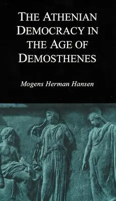 La démocratie athénienne à l'époque de Démosthène : Structure, principes et idéologie - Athenian Democracy in the Age of Demosthenes: Structure, Principles, and Ideology