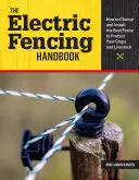 Le manuel des clôtures électriques : Comment choisir et installer la meilleure clôture pour protéger vos cultures et votre bétail - The Electric Fencing Handbook: How to Choose and Install the Best Fence to Protect Your Crops and Livestock