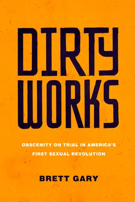 Dirty Works : L'obscénité en procès dans la première révolution sexuelle américaine - Dirty Works: Obscenity on Trial in America's First Sexual Revolution