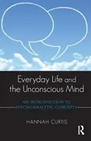 La vie quotidienne et l'inconscient : Une introduction aux concepts psychanalytiques - Everyday Life and the Unconscious Mind: An Introduction to Psychoanalytic Concepts