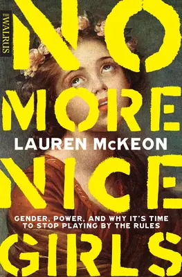 Plus de gentilles filles : Genre, pouvoir et pourquoi il est temps d'arrêter de jouer selon les règles - No More Nice Girls: Gender, Power, and Why It's Time to Stop Playing by the Rules