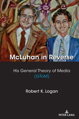 McLuhan à l'envers : Sa théorie générale des médias (Gtom) - McLuhan in Reverse: His General Theory of Media (Gtom)