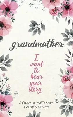 Grand-mère, je veux entendre ton histoire : Journal de bord d'une grand-mère pour partager sa vie et son amour - Grandmother, I Want to Hear Your Story: A Grandmother's Guided Journal to Share Her Life and Her Love