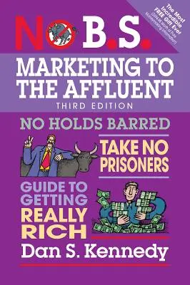 No B.S. Marketing to the Affluent : Le marketing des nantis : le guide ultime pour devenir vraiment riche - No B.S. Marketing to the Affluent: No Holds Barred, Take No Prisoners, Guide to Getting Really Rich