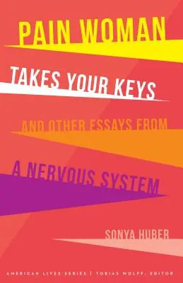 Pain Woman Takes Your Keys, and Other Essays from a Nervous System (La femme qui souffre prend vos clés et d'autres essais d'un système nerveux) - Pain Woman Takes Your Keys, and Other Essays from a Nervous System