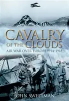 La cavalerie des nuages : La guerre aérienne au-dessus de l'Europe 1914-1918 - Cavalry of the Clouds: Air War Over Europe 1914-1918