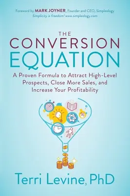 L'équation de la conversion : Une formule éprouvée pour attirer des prospects de haut niveau, conclure plus de ventes et augmenter votre rentabilité - The Conversion Equation: A Proven Formula to Attract High-Level Prospects, Close More Sales, and Increase Your Profitability