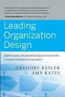 Diriger la conception de l'organisation : Comment prendre des décisions en matière de conception de l'organisation pour obtenir les résultats souhaités - Leading Organization Design: How to Make Organization Design Decisions to Drive the Results You Want