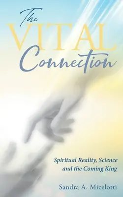 La connexion vitale : La réalité spirituelle, la science et l'avènement du roi - The Vital Connection: Spiritual Reality, Science and the Coming King