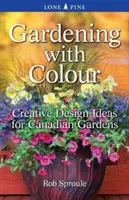 Le jardinage en couleur : Idées de conception créative pour les jardins canadiens - Gardening with Colour: Creative Design Ideas for Canadian Gardens