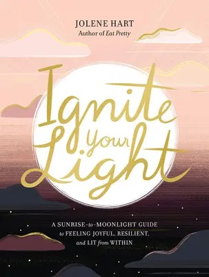 Allumez votre lumière : Un guide du lever au coucher du soleil pour se sentir joyeux, résilient et éclairé de l'intérieur - Ignite Your Light: A Sunrise-To-Moonlight Guide to Feeling Joyful, Resilient, and Lit from Within