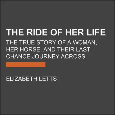 La chevauchée de sa vie : L'histoire vraie d'une femme, de son cheval et de leur voyage de la dernière chance à travers l'Amérique - The Ride of Her Life: The True Story of a Woman, Her Horse, and Their Last-Chance Journey Across America