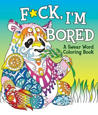 F*ck, I'm Bored : Un livre de coloriage de gros mots - F*ck, I'm Bored: A Swear Word Coloring Book