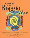 Travailler selon la méthode Reggio : Guide du débutant pour les enseignants américains - Working in the Reggio Way: A Beginner's Guide for American Teachers