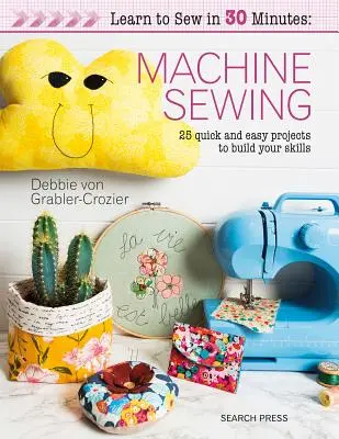 Apprendre à coudre en 30 minutes : Coudre à la machine : 30 projets faciles et rapides pour développer vos compétences - Learn to Sew in 30 Minutes: Machine Sewing: 30 Quick and Easy Projects to Build Your Skills