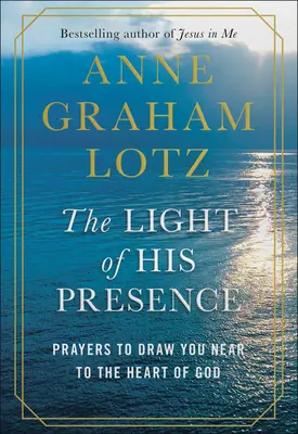 La lumière de sa présence : Prières pour s'approcher du cœur de Dieu - The Light of His Presence: Prayers to Draw You Near to the Heart of God