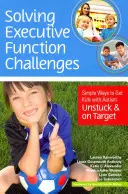 Résoudre les défis de la fonction exécutive : Des moyens simples pour aider les enfants autistes à se débloquer et à atteindre leur objectif - Solving Executive Function Challenges: Simple Ways to Get Kids with Autism Unstuck and on Target