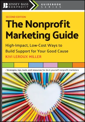 Le guide du marketing à but non lucratif : Des moyens peu coûteux et à fort impact pour soutenir votre bonne cause - The Nonprofit Marketing Guide: High-Impact, Low-Cost Ways to Build Support for Your Good Cause