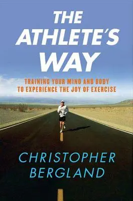 La voie de l'athlète : Entraîner son corps et son esprit à vivre la joie de l'exercice - The Athlete's Way: Training Your Mind and Body to Experience the Joy of Exercise