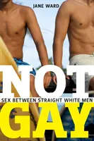 Pas gai : le sexe entre hommes blancs hétérosexuels - Not Gay: Sex Between Straight White Men