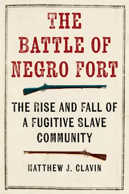 La bataille de Negro Fort : L'ascension et la chute d'une communauté d'esclaves fugitifs - The Battle of Negro Fort: The Rise and Fall of a Fugitive Slave Community