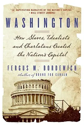 Washington : Comment les esclaves, les idéalistes et les canailles ont créé la capitale du pays - Washington: How Slaves, Idealists, and Scoundrels Created the Nation's Capital