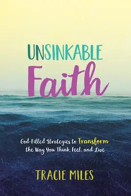 Une foi insubmersible : Des stratégies remplies de Dieu pour transformer votre façon de penser, de sentir et de vivre - Unsinkable Faith: God-Filled Strategies to Transform the Way You Think, Feel, and Live