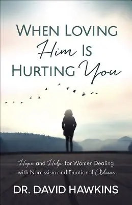 Quand l'aimer vous fait mal : L'espoir et l'aide pour les femmes confrontées au narcissisme et à la violence psychologique - When Loving Him Is Hurting You: Hope and Help for Women Dealing with Narcissism and Emotional Abuse