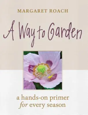 Une façon de jardiner : Un guide pratique pour chaque saison - A Way to Garden: A Hands-On Primer for Every Season