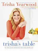 Trisha's Table : My Feel-Good Favorites for a Balanced Life (Mes préférés pour une vie équilibrée) : Un livre de cuisine - Trisha's Table: My Feel-Good Favorites for a Balanced Life: A Cookbook