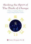 A la recherche de l'esprit du Livre du Changement : 8 jours pour maîtriser un système chamanique de prédiction du Yijing (I Ching) - Seeking the Spirit of the Book of Change: 8 Days to Mastering a Shamanic Yijing (I Ching) Prediction System