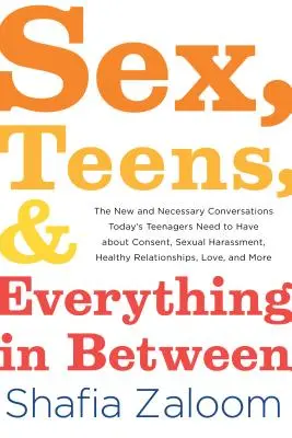 Le sexe, les adolescents et tout ce qu'il y a entre les deux : Les conversations nouvelles et nécessaires que les adolescents d'aujourd'hui doivent avoir sur le consentement, le harcèlement sexuel, les relations saines et l'amour. - Sex, Teens, and Everything in Between: The New and Necessary Conversations Today's Teenagers Need to Have about Consent, Sexual Harassment, Healthy Re